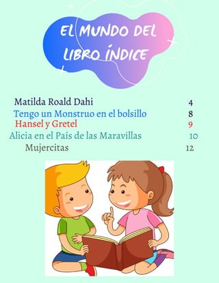 EL MUNDO DEL
LIBRO ÍNDICE
Matilda Roald Dahi 4
Tengo un Monstruo en el bolsillo 8
Hansel y Gretel 9
Alicia en el País de las Maravillas 10
Mujercitas 12
 