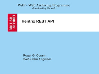 Heritrix REST API
Roger G. Coram
Web Crawl Engineer
 