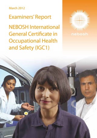 March 2012
Examiners’Report
NEBOSH International
General Certificate in
Occupational Health
and Safety (IGC1)
 