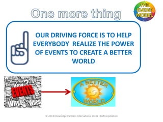 OUR DRIVING FORCE IS TO HELP
EVERYBODY REALIZE THE POWER
OF EVENTS TO CREATE A BETTER
WORLD

 