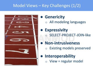 Model Views – Key Challenges (1/2)
● Genericity
o All modeling languages
● Expressivity
o SELECT-PROJECT-JOIN-like
● Non-intrusiveness
o Existing models preserved
● Interoperability
o View = regular model
 