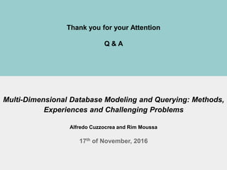 17th
Nov. 2016 ER'2016@Gifu.Japan 26
Thank you for your Attention
Q & A
Multi-Dimensional Database Modeling and Querying: Methods,
Experiences and Challenging Problems
Alfredo Cuzzocrea and Rim Moussa
17th of November, 2016
 