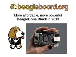 More affordable, more powerful
BeagleBone Black in 2013
 