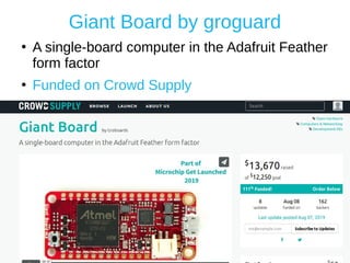 Giant Board by groguard
●
A single-board computer in the Adafruit Feather
form factor
●
Funded on Crowd Supply
 