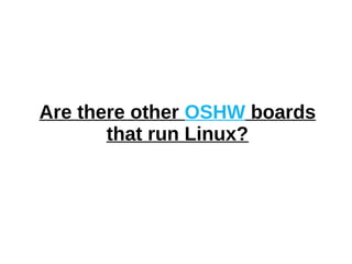 Are there other OSHW boards
that run Linux?
 