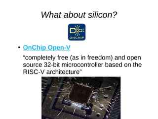 What about silicon?
●
OnChip Open-V
“completely free (as in freedom) and open
source 32-bit microcontroller based on the
RISC-V architecture”
 