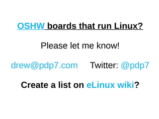 OSHW boards that run Linux?
Please let me know!
drew@pdp7.com Twitter: @pdp7
Create a list on eLinux wiki?
 