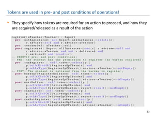 Tokens are used in pre- and post conditions of operations!
 They specify how tokens are required for an action to proceed, and how they
are acquired/released as a result of the action
13
 