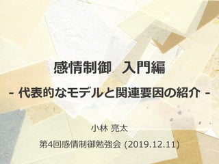 感情制御 入門編
- 代表的なモデルと関連要因の紹介 -
小林 亮太
第4回感情制御勉強会 (2019.12.11)
 