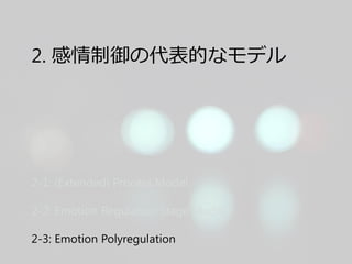 2. 感情制御の代表的なモデル
2-1: (Extended) Process Model
2-2: Emotion Regulation Stage Model
2-3: Emotion Polyregulation
 