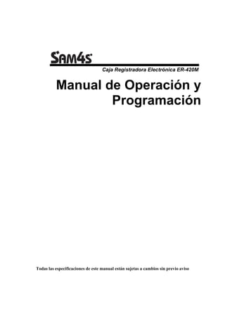 Caja Registradora Electrónica ER-420M


          Manual de Operación y
                  Programación




Todas las especificaciones de este manual están sujetas a cambios sin previo aviso
 