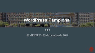 WordPress Pamplona
II MEETUP - 19 de octubre de 2017
 