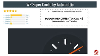 WP Super Cache by Automattic
+ 1,000.000 de instalaciones activas
PLUGIN RENDIMIENTO: CACHÉ
(recomendado por Tartalo)
 