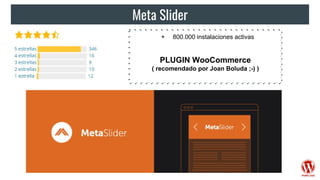 Meta Slider
+ 800.000 instalaciones activas
PLUGIN WooCommerce
( recomendado por Joan Boluda ;-) )
 
