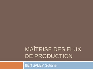 MAÎTRISE DES FLUX
DE PRODUCTION
BEN SALEM Sofiane
 