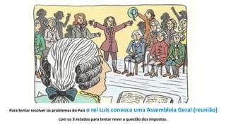 10
Para tentar resolver os problemas do País o rei Luis convoca uma Assembleia Geral (reunião)
com os 3 estados para tentar rever a questão dos impostos.
 