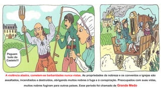 A violência alastra, cometem-se barbaridades nunca vistas. As propriedades da nobreza e os conventos e igrejas são
assaltados, incendiados e destruídos, obrigando muitos nobres à fuga e à conspiração. Preocupados com suas vidas,
muitos nobres fugiram para outros paises. Esse período foi chamado de Grande Medo
Peguem
tudo do
Castelo!!!
 