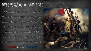 A Revolução Francesa marcou o fim da Idade
Moderna e foi um movimento social e político que
ocorreu na França em 1789 e derrubou o Antigo
Regime de reis, abrindo o caminho para uma
sociedade moderna com a criação do Estado
democrático. Além disso, acabou influenciando
diversos lugares no mundo, com os seus ideais de
“Liberdade, Igualdade, Fraternidade”
DEFINIÇÃO: O QUE FOI?
 