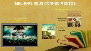 VEJA O DOCUMENTARIO
A REVOLUÇÃO FRANCESA
LEIA TAMBÉM OS LIVROS:
A Era das Revoluções.
Erick Hobsbawn
A sombra da guilhotina,
Hilary Mantel
MELHORE SEUS CONHECIMENTOS:
 