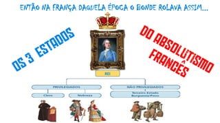 ENTÃO NA FRANÇA DAQUELA ÉPOCA O BONDE ROLAVA ASSIM...
REI
 