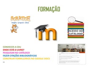 FORMAÇÃO
CONHECER A CDU
ONDE ESTÁ O LIVRO?
PESQUISAR NO CATÁLOGO
FAZER CITAÇÕES BIBLIOGRÁFICAS
CONSTRUIR FORMULÁRIOS NO GOOGLE DOCS
…