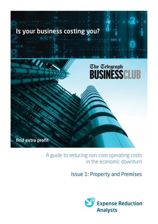 Is your business costing you?




ﬁnd extra proﬁt


             A guide to reducing non-core operating costs
                                in the economic downturn

                        Issue 1: Property and Premises




                                    Expense Reduction
                                    Analysts
 