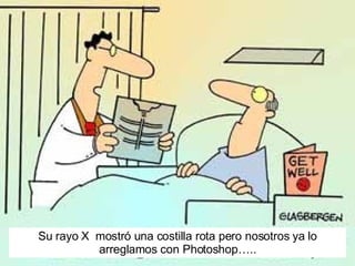 Su rayo X  mostr ó una costilla rota pero nosotros ya lo arreglamos con Photoshop….. 