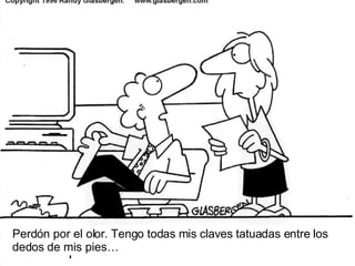 Perd ón por el olor. Tengo todas mis claves tatuadas entre los dedos de mis pies… 