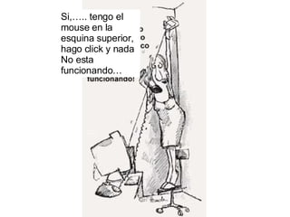 Si,….. tengo el mouse en la  esquina superior, hago click y nada No esta funcionando… 