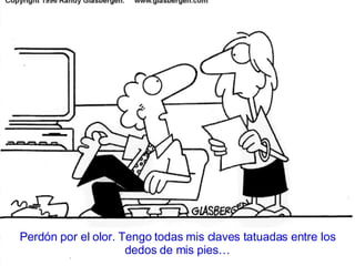 Perd ón por el olor. Tengo todas mis claves tatuadas entre los dedos de mis pies… 
