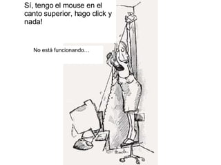 Sí, tengo el mouse en el canto superior, hago click y nada! No está funcionando… 