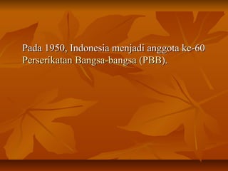 Pada 1950, IInnddoonneessiiaa mmeennjjaaddii aannggggoottaa kkee--6600 
PPeerrsseerriikkaattaann BBaannggssaa--bbaannggssaa ((PPBBBB)).. 
 