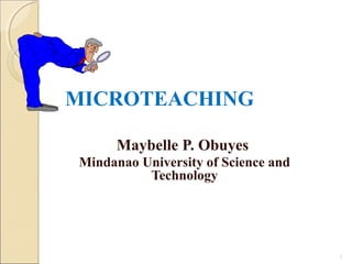 MICROTEACHING
Maybelle P. Obuyes
Mindanao University of Science and
Technology
1
 