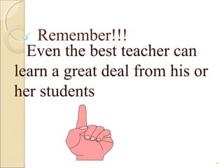 Remember!!!
Even the best teacher can
learn a great deal from his or
her students
30
 