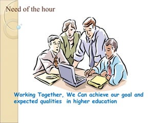 Need of the hour
32
Working Together, We Can achieve our goal and
expected qualities in higher education
 