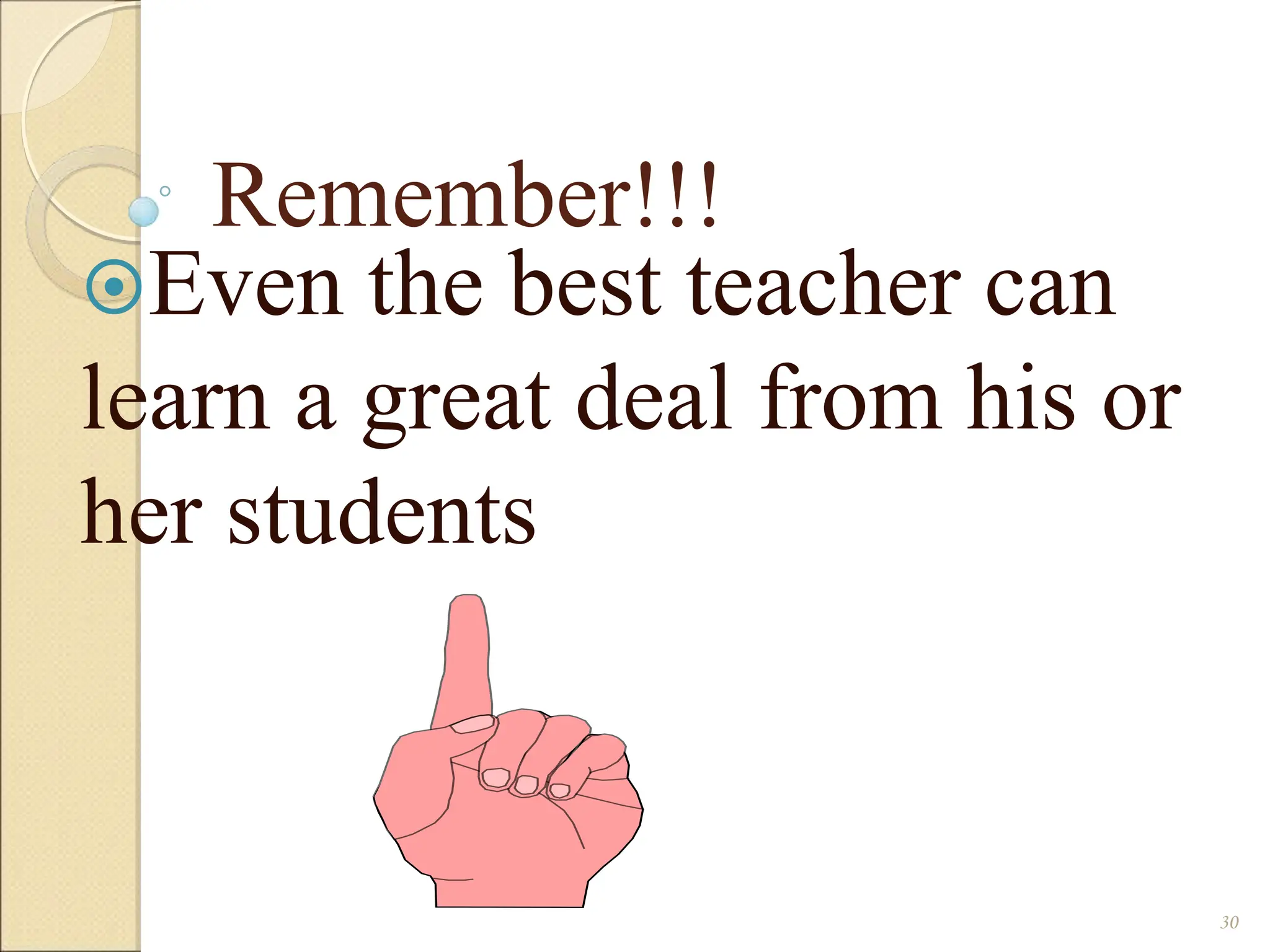 Remember!!!
Even the best teacher can
learn a great deal from his or
her students
30
 
