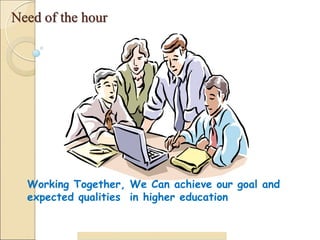 Need of the hour
32
Working Together, We Can achieve our goal and
expected qualities in higher education
 