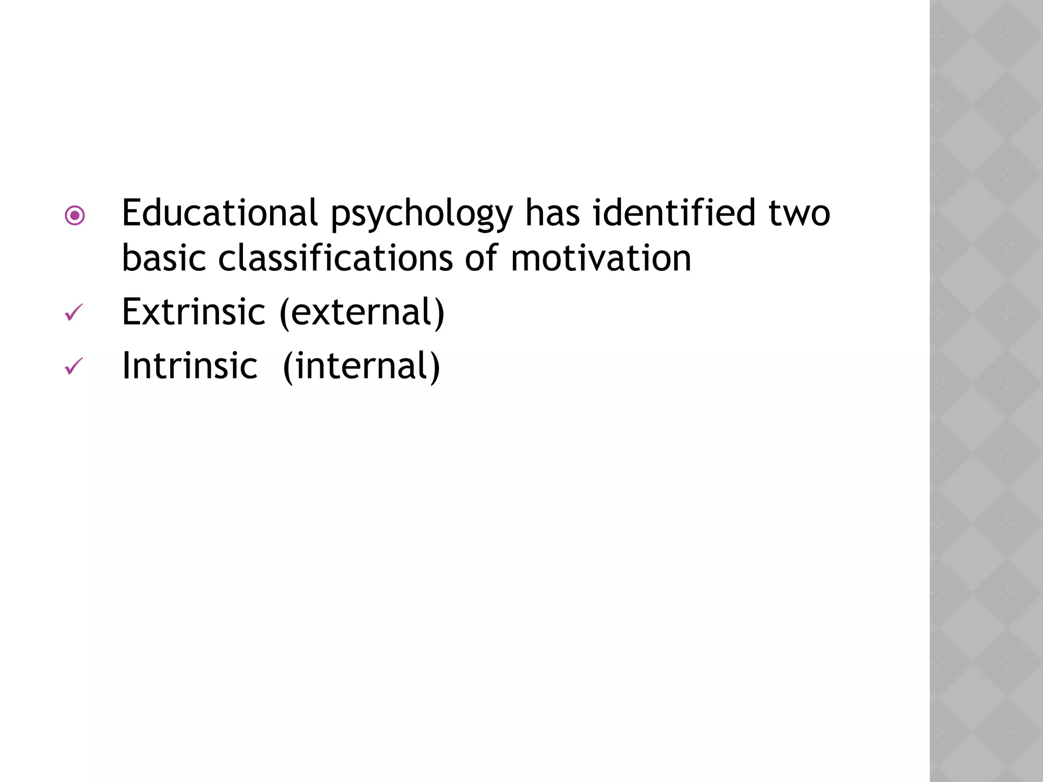  Educational psychology has identified two
basic classifications of motivation
 Extrinsic (external)
 Intrinsic (internal)
 