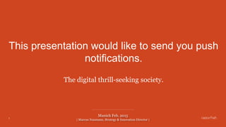 1
Munich Feb. 2015
| Marcus Naumann, Strategy & Innovation Lead |
This presentation would like to send you push
notifications.
The digital thrill-seeking society.
 