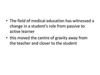 • The field of medical education has witnessed a
change in a student’s role from passive to
active learner
• this moved th...