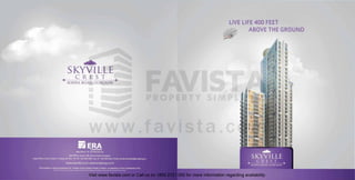 LIVE LIFE 400 FEET
ABOVE THE GROUND

....

SKYVILLE
~

e RE 5 T

"

- SOHNA ROAD. GURGAON •

Visit www.favista.com or Call us on 1800 2121 000 for more information regarding availability.

 