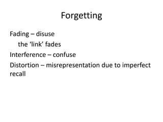 Forgetting
Fading – disuse
the ‘link’ fades
Interference – confuse
Distortion – misrepresentation due to imperfect
recall
 