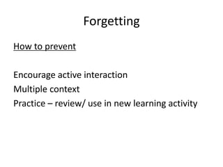 Forgetting
How to prevent
Encourage active interaction
Multiple context
Practice – review/ use in new learning activity
 
