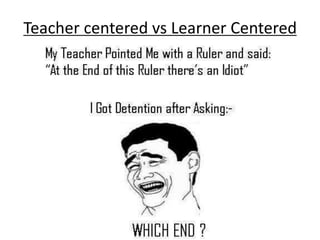 Teacher centered vs Learner Centered
 