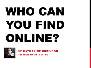 Who Can You Find Online? By Katharine Robinson Find TheSourceress online 
