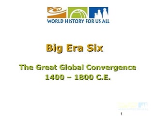 Big Era Six
The Great Global Convergence
      1400 – 1800 C.E.




                        1
 