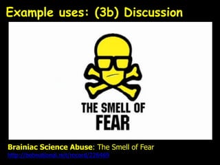 Brainiac Science Abuse: The Smell of Fear
http://bobnational.net/record/226469
Example uses: (3b) Discussion
 