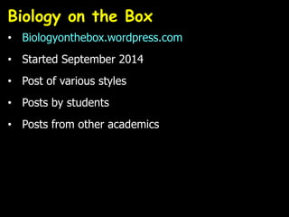 Biology on the Box
• Biologyonthebox.wordpress.com
• Started September 2014
• Post of various styles
• Posts by students
• Posts from other academics
 