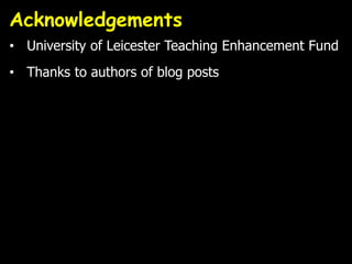 Acknowledgements
• University of Leicester Teaching Enhancement Fund
• Thanks to authors of blog posts
 