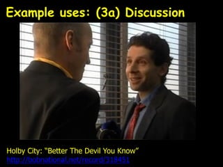 Holby City: “Better The Devil You Know”
http://bobnational.net/record/318451
Example uses: (3a) Discussion
 